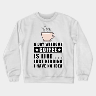 A day without Coffee is like.. just kidding i have no idea Crewneck Sweatshirt